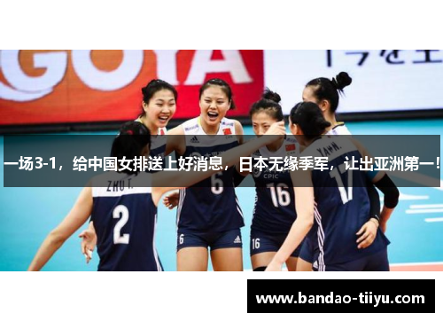 一场3-1，给中国女排送上好消息，日本无缘季军，让出亚洲第一！