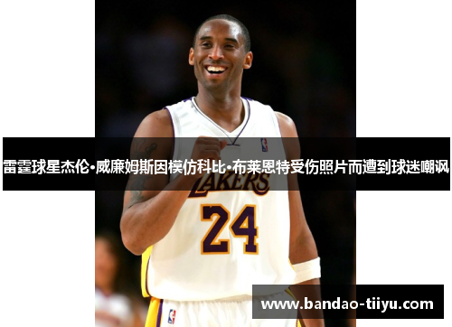 雷霆球星杰伦·威廉姆斯因模仿科比·布莱恩特受伤照片而遭到球迷嘲讽